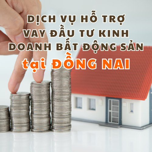 Dịch vụ hỗ trợ vay đầu tư kinh doanh bất động sản tại Đồng Nai